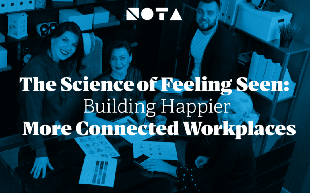The Science of Feeling Seen: Building Happier, More Connected Workplaces